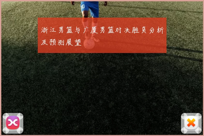 浙江男篮与广厦男篮对决胜负分析及预测展望