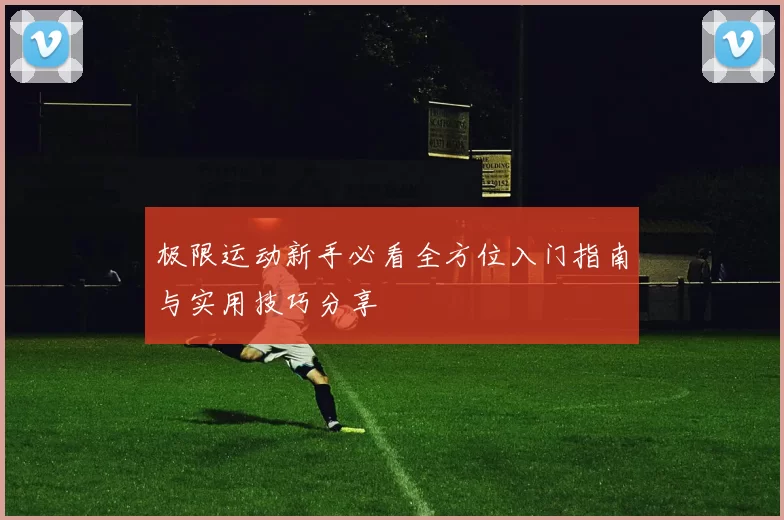 极限运动新手必看全方位入门指南与实用技巧分享
