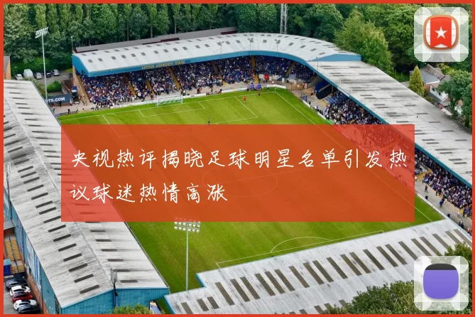 央视热评揭晓足球明星名单引发热议球迷热情高涨