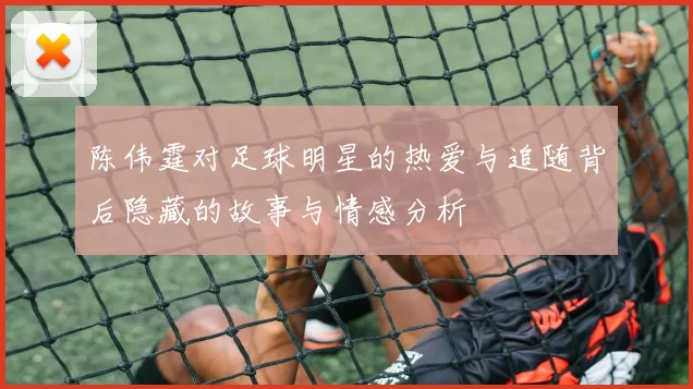 陈伟霆对足球明星的热爱与追随背后隐藏的故事与情感分析