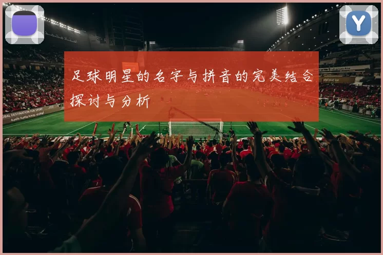 足球明星的名字与拼音的完美结合探讨与分析