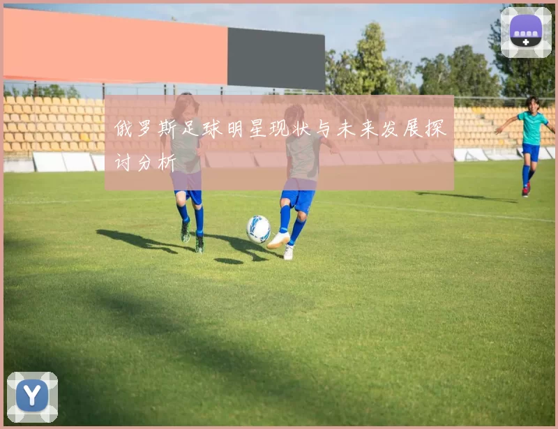 俄罗斯足球明星现状与未来发展探讨分析