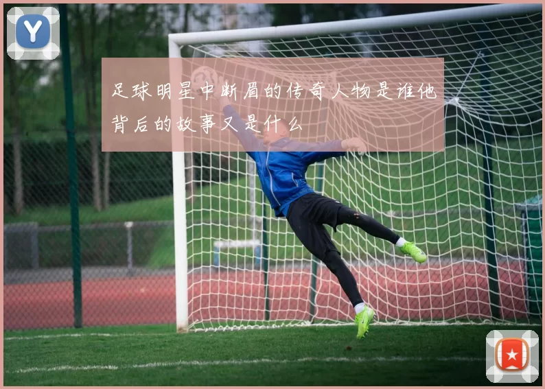 足球明星中断眉的传奇人物是谁他背后的故事又是什么
