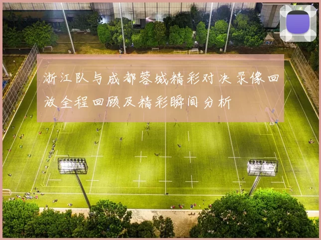 浙江队与成都蓉城精彩对决录像回放全程回顾及精彩瞬间分析