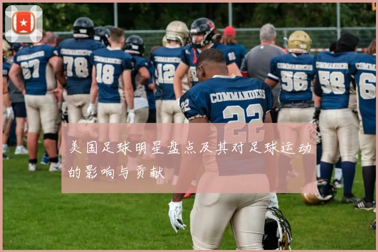 美国足球明星盘点及其对足球运动的影响与贡献
