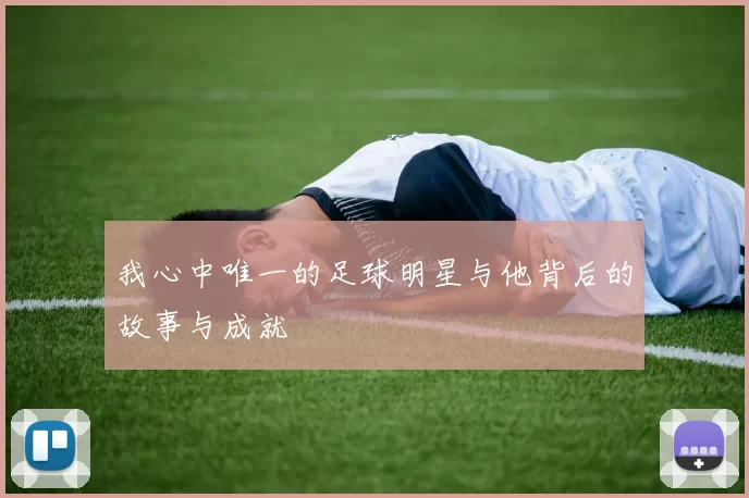 我心中唯一的足球明星与他背后的故事与成就