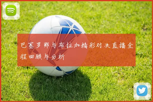 巴塞罗那与布拉加精彩对决直播全程回顾与分析