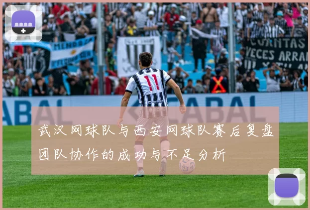 武汉网球队与西安网球队赛后复盘团队协作的成功与不足分析