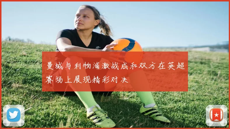 曼城与利物浦激战成和双方在英超赛场上展现精彩对决