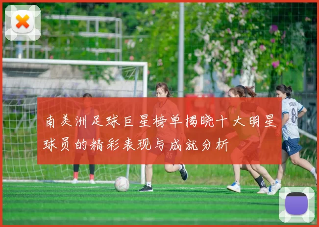 南美洲足球巨星榜单揭晓十大明星球员的精彩表现与成就分析