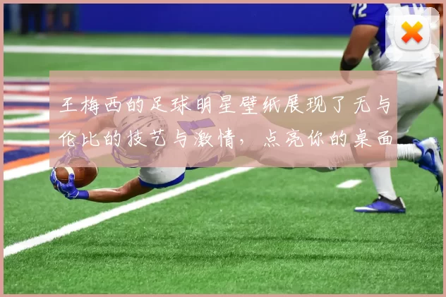 王梅西的足球明星壁纸展现了无与伦比的技艺与激情，点亮你的桌面与心灵