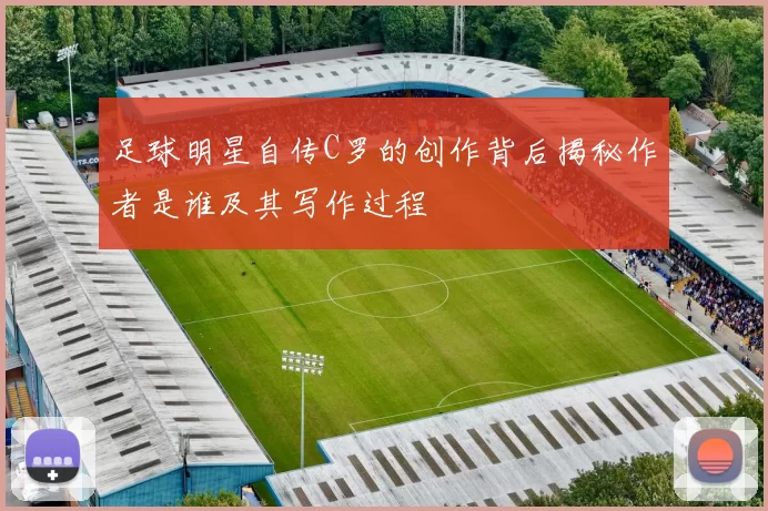 足球明星自传C罗的创作背后揭秘作者是谁及其写作过程