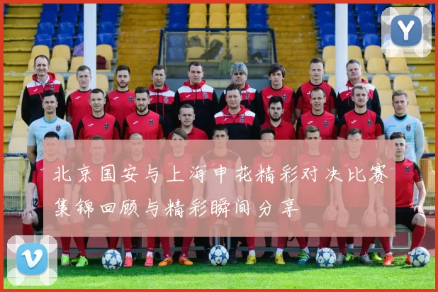 北京国安与上海申花精彩对决比赛集锦回顾与精彩瞬间分享