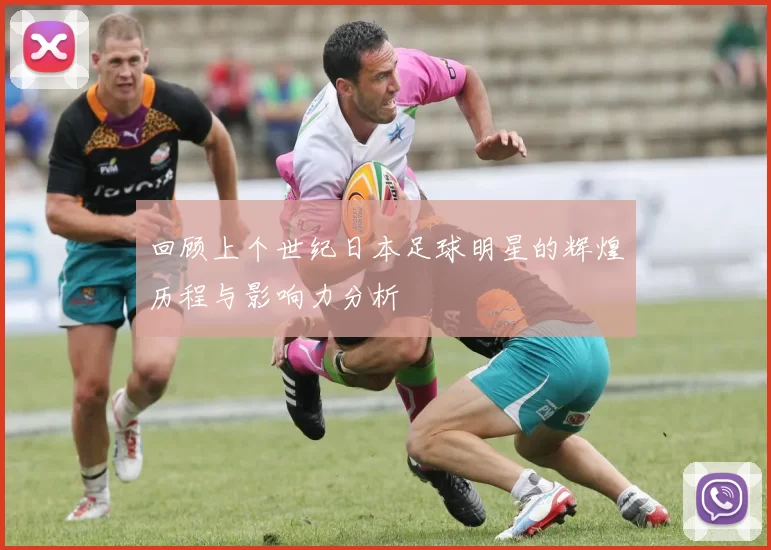 回顾上个世纪日本足球明星的辉煌历程与影响力分析