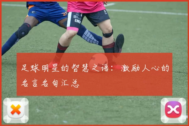 足球明星的智慧之语：激励人心的名言名句汇总