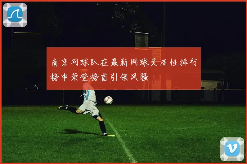 南京网球队在最新网球灵活性排行榜中荣登榜首引领风骚