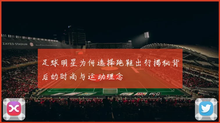 足球明星为何选择跑鞋出行揭秘背后的时尚与运动理念