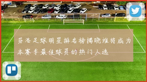 芬洛足球明星排名榜揭晓谁将成为本赛季最佳球员的热门人选