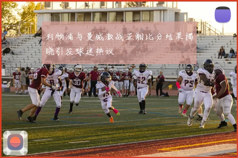 利物浦与曼城激战正酣比分结果揭晓引发球迷热议