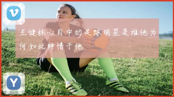 王健林心目中的足球明星是谁他为何如此钟情于他