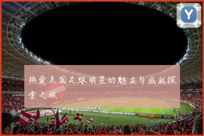 热爱美国足球明星的魅力与成就探索之旅