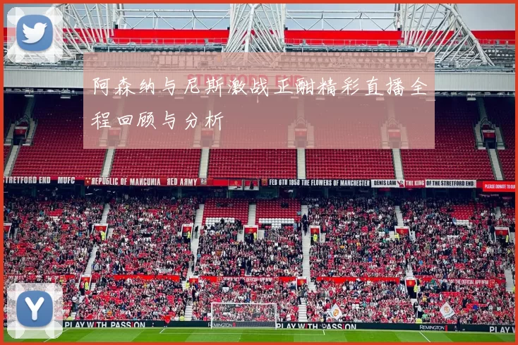 阿森纳与尼斯激战正酣精彩直播全程回顾与分析