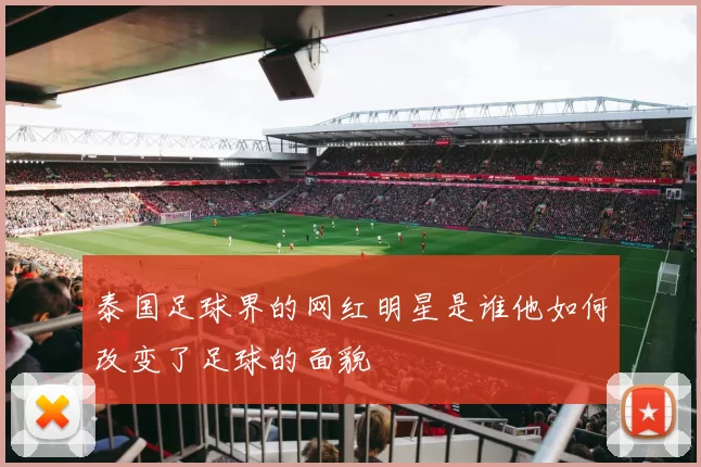 泰国足球界的网红明星是谁他如何改变了足球的面貌