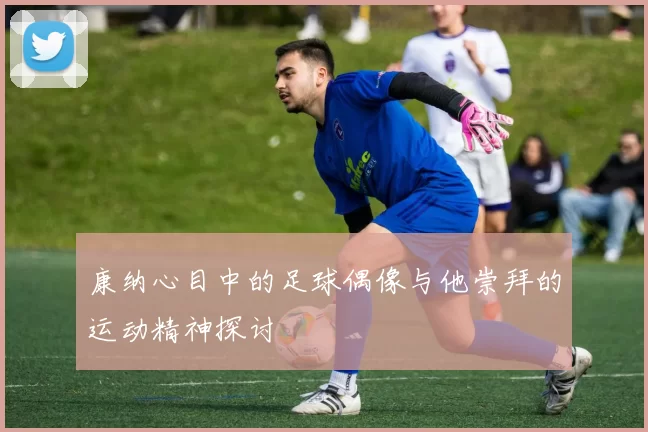 康纳心目中的足球偶像与他崇拜的运动精神探讨