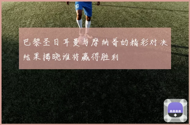 巴黎圣日耳曼与摩纳哥的精彩对决结果揭晓谁将赢得胜利