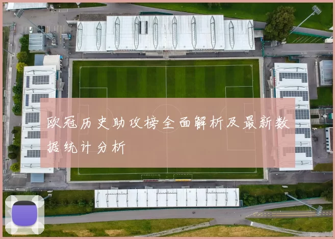 欧冠历史助攻榜全面解析及最新数据统计分析